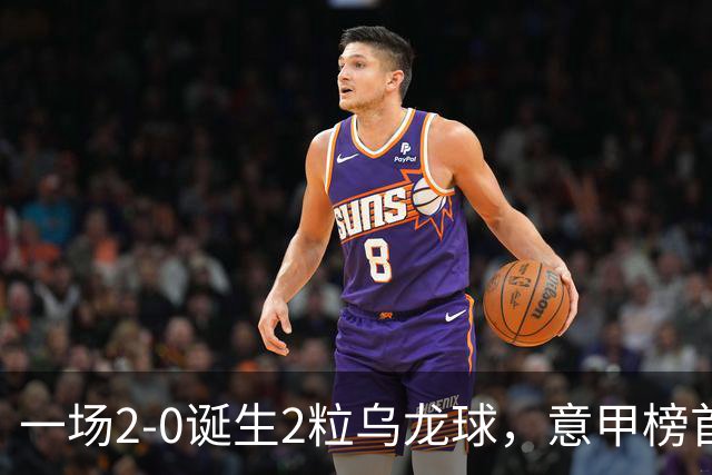 一场2-0诞生2粒乌龙球，意甲榜首易主，竞争白热化：前2积分相同