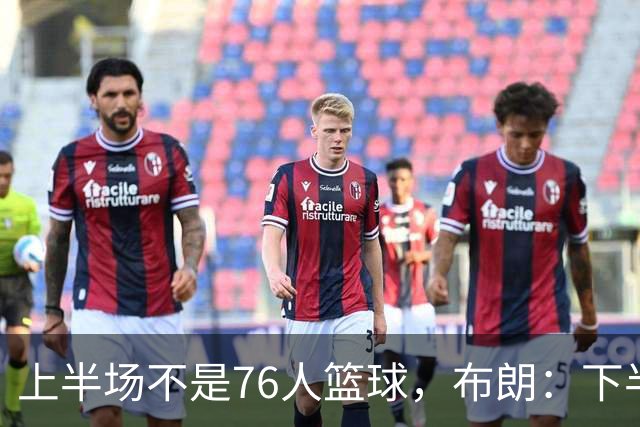 上半场不是76人篮球，布朗：下半场才是，未来光明