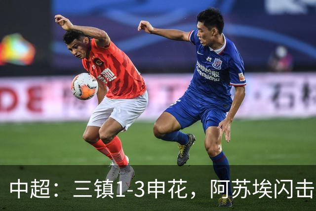 中超：三镇1-3申花，阿苏埃闪击、拉唐点射，卡迪斯破门