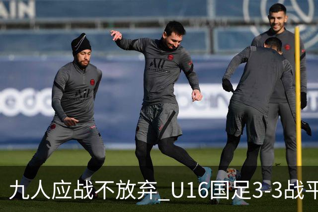 九人应战不放弃 U16国足3-3战平巴林 海湾杯两胜一平收官