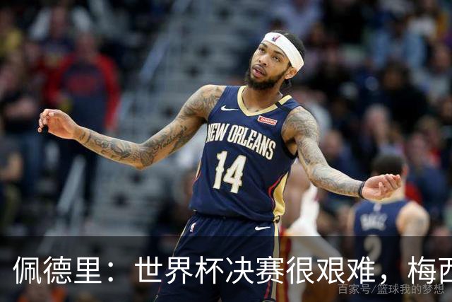 佩德里：世界杯决赛很艰难，梅西随时可能凭空打进一球