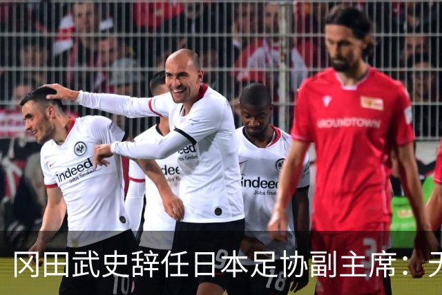 冈田武史辞任日本足协副主席：无法接受世界杯相关决定