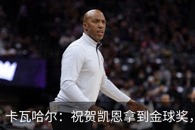 卡瓦哈尔：祝贺凯恩拿到金球奖，他配得上这个奖