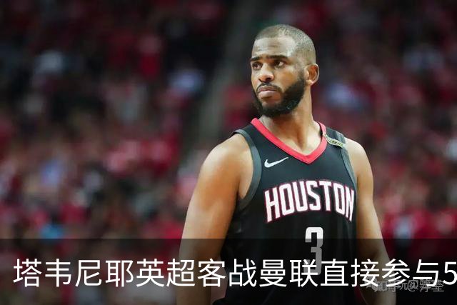 塔韦尼耶英超客战曼联直接参与5球，距英格兰球员纪录仅差1球