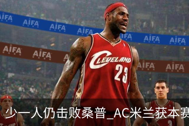 少一人仍击败桑普 AC米兰获本赛季客场首胜