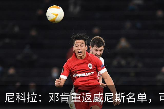尼科拉：邓肯重返威尼斯名单，可能对阵旧主国米时首秀