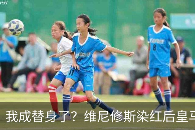 我成替身了？维尼修斯染红后皇马豪取5连胜 没有他真的很重要
