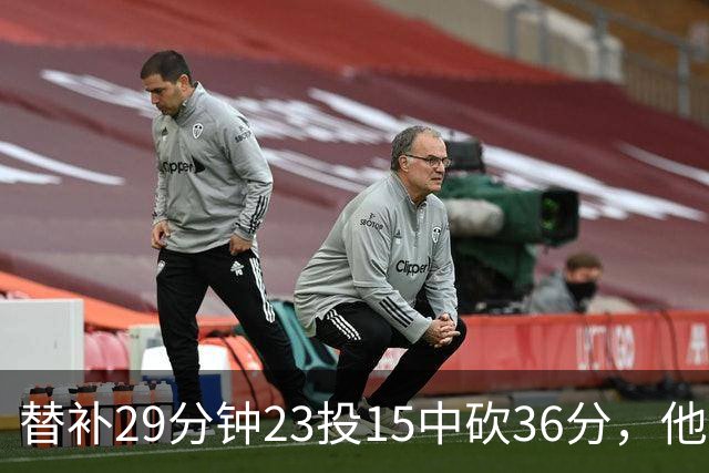 替补29分钟23投15中砍36分，他手撕旧主