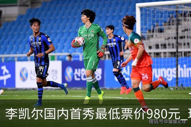 李凯尔国内首秀最低票价980元 球迷直呼太贵了