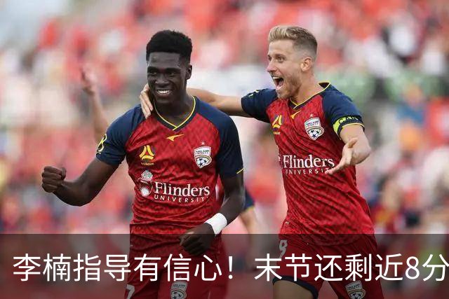 李楠指导有信心！末节还剩近8分钟&北京领先15分 派上全华班阵容