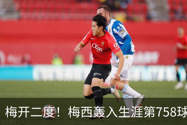 梅开二度！梅西轰入生涯第758球 进球数超贝利