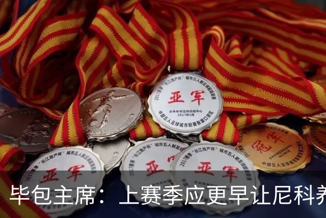 毕包主席：上赛季应更早让尼科养伤，不解雇巴尔韦德是正确的