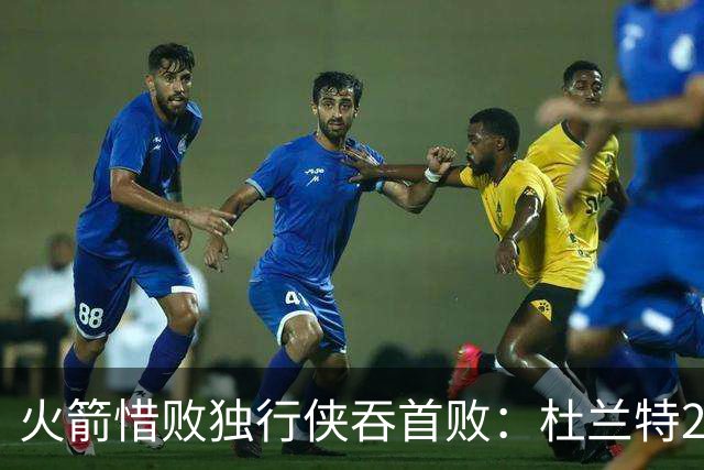 火箭惜败独行侠吞首败：杜兰特28分 欧文35+9弗拉格33+9+6