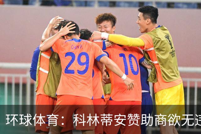 环球体育：科林蒂安赞助商欲无违约金解约，双方谈判中