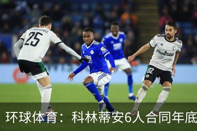 环球体育：科林蒂安6人合同年底到期，续约待新主席拍板
