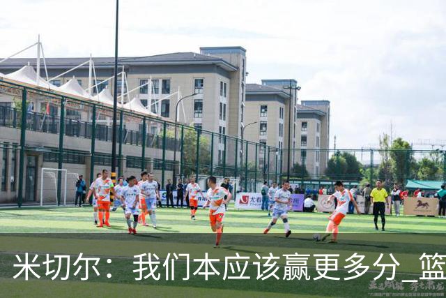 米切尔：我们本应该赢更多分 篮网一直未放弃值得肯定