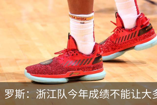 罗斯：浙江队今年成绩不能让大多数球迷满意，我对此负全部责任