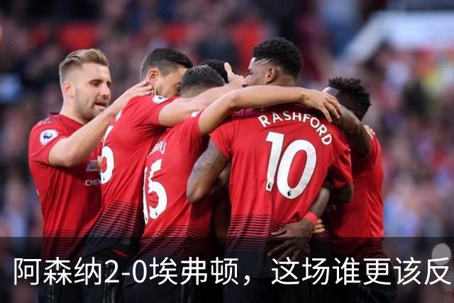 阿森纳2-0埃弗顿，这场谁更该反思？