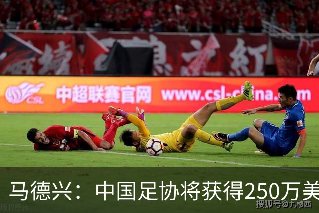 马德兴：中国足协将获得250万美元用于备战女足世界杯