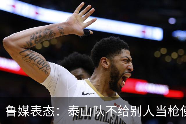 鲁媒表态：泰山队不给别人当枪使，但绝不让韦世豪在济南捧杯！